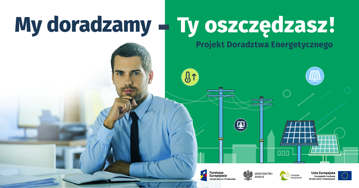 Plakat doradztwa energetycznego. Na górze napis My doradzamy (kolor granatowy na białym tle) Ty oszczędzasz! (kolor biały na zielonym tle). Poniżej mężczyzna w niebieskiej koszuli z czarnym krawatem siedzący przy stole. po prawej od postaci zielone tło z grafikami przedstawiającymi linie energetyczne, panele słoneczne, oraz loga funduszy Europejskich, Ministerstwa Energii, Doradztwa Energetycznego i flaga Unii Europejskiej 