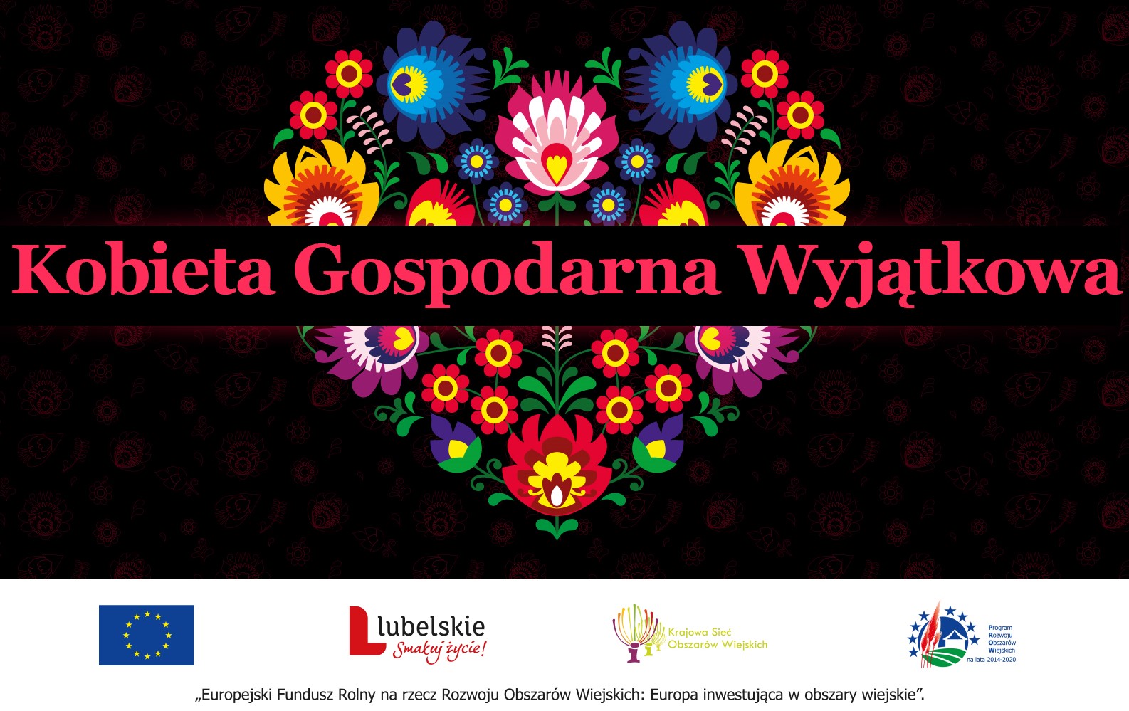plakat konkursu: czarne tło, różowy napis Kobieta Gospodarna Wyjątkowa, w tle serce z kolorowych kwiatów w stylu ludowym, na dole logotypy na białym tle, od lewej: flaga Unii Europejskiej, logotyp Lubelskie Smakuj życie, logotyp KSOW, logotyp PROW
