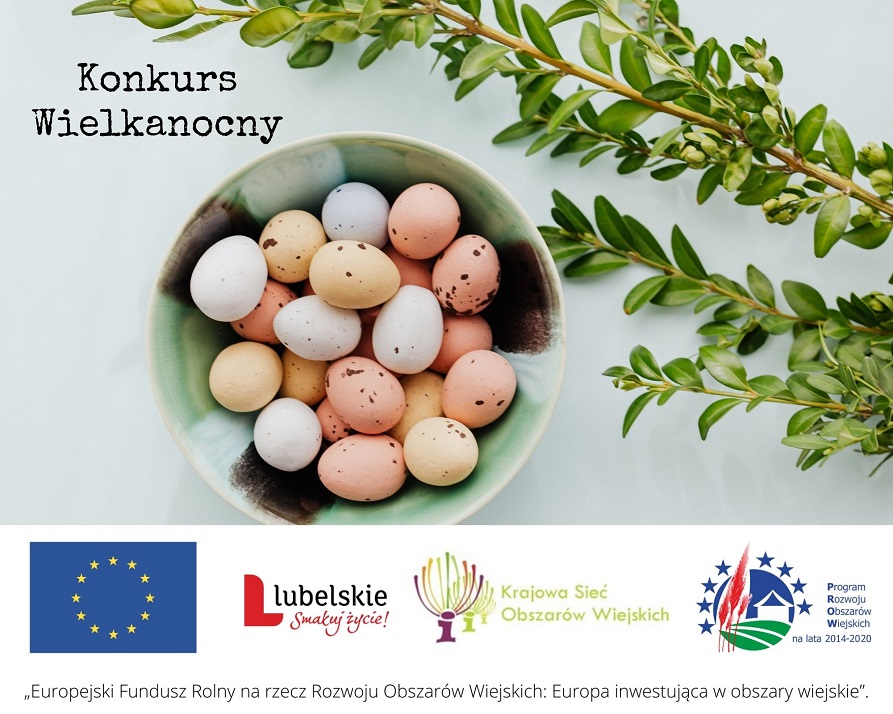 Jajka w miseczce na zielonym tle, po prawej stronie gałązki bukszpanu. W lewym górnym rogu napis w dwóch wersach: Konkurs Wielkanocny. na dole grafiki logotypy Unii Europejskiej, Lubelskie Smakuj Zycie, Krajowej Sieci Obszarów Wiejskich oraz Programu Rozwoju Obszarów Wiejskich na lata 2014-2020. Pod logotypami napis "Europejski Fundusz Rolny na rzecz Rozwoju Obszarów Wiejskich: Europa inwestująca w obszary wiejskie".